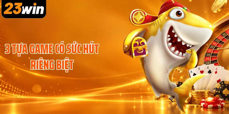 3 tựa game có sức hút riêng biệt