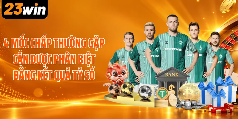 4 mốc chấp thường gặp cần được phân biệt bằng kết quả tỷ số