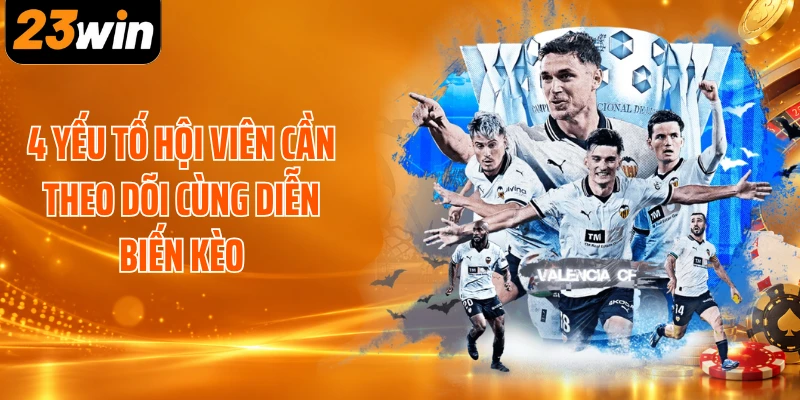 4 yếu tố hội viên cần theo dõi cùng diễn biến kèo