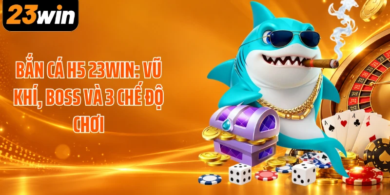 Bắn Cá H5 23WIN: Vũ Khí, Boss Và 3 Chế Độ Chơi