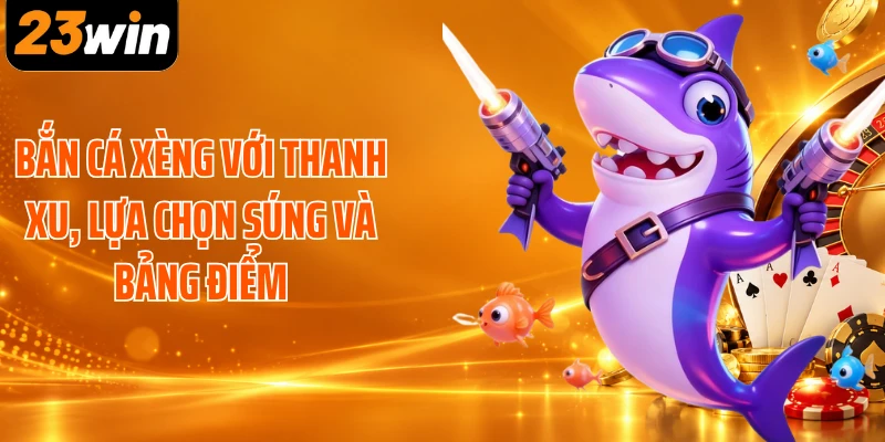 Bắn cá xèng với thanh xu, lựa chọn súng và bảng điểm