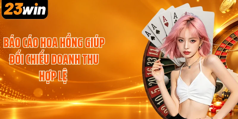 Báo cáo hoa hồng giúp đối chiếu doanh thu hợp lệ 