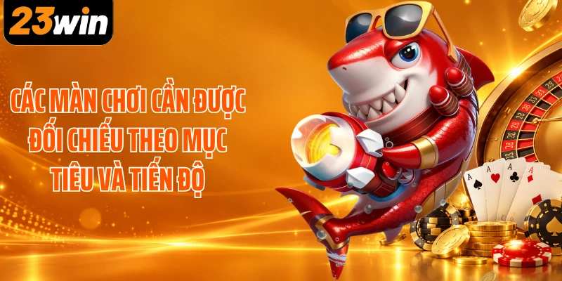 Các màn chơi cần được đối chiếu theo mục tiêu và tiến độ