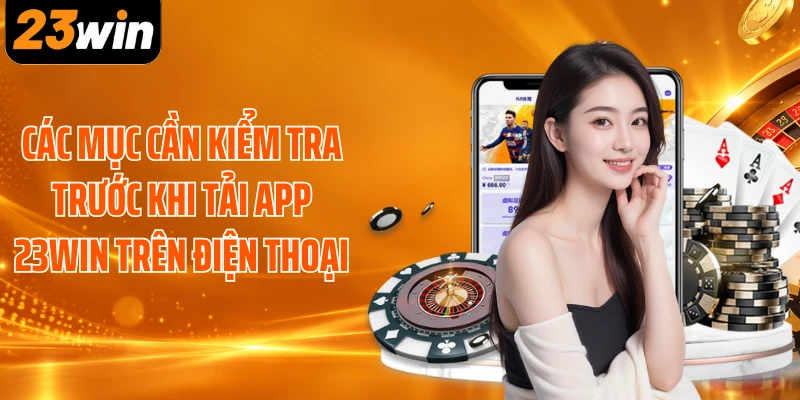 Các mục cần kiểm tra trước khi tải app 23WIN trên điện thoại