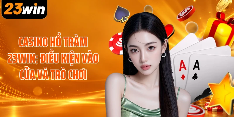 Casino Hồ Tràm 23WIN: Điều Kiện Vào Cửa Và Trò Chơi