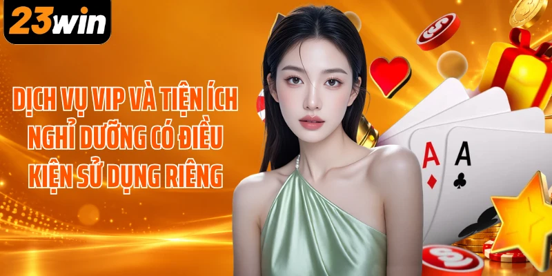 Dịch vụ VIP và tiện ích nghỉ dưỡng có điều kiện sử dụng riêng