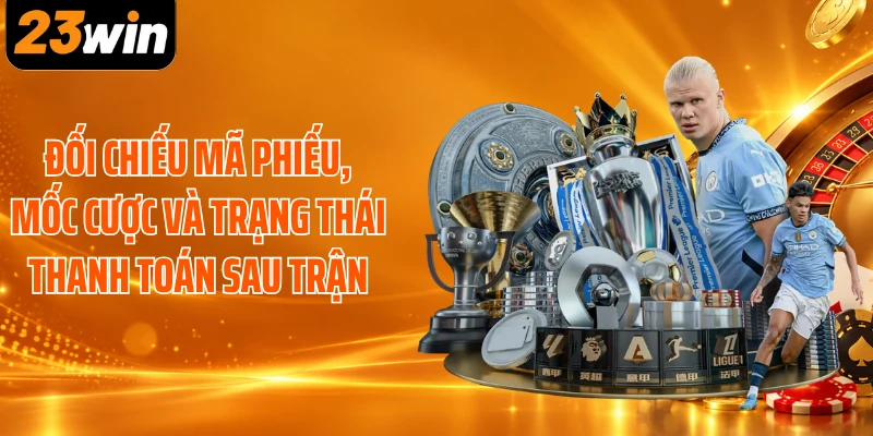 Đối chiếu mã phiếu, mốc cược và trạng thái thanh toán sau trận