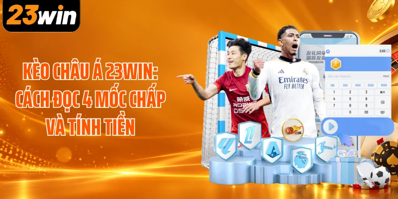 Kèo Châu Á 23WIN: Cách Đọc 4 Mốc Chấp Và Tính Tiền