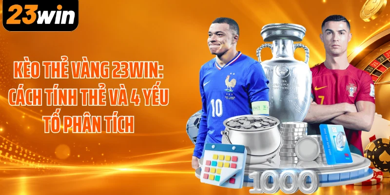 Kèo Thẻ Vàng 23WIN: Cách Tính Thẻ Và 4 Yếu Tố Phân Tích