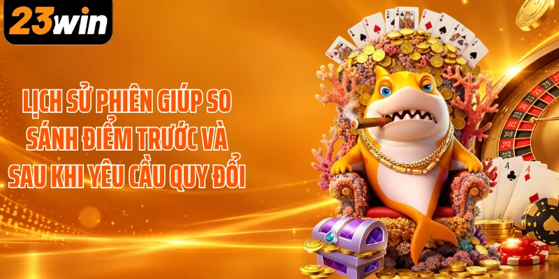 Lịch sử phiên giúp so sánh điểm trước và sau khi yêu cầu quy đổi