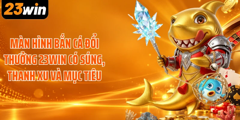 Màn hình bắn cá đổi thưởng 23WIN có súng, thanh xu và mục tiêu