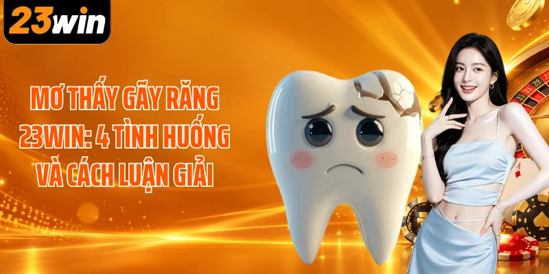 Mơ Thấy Gãy Răng 23WIN: 4 Tình Huống Và Cách Luận Giải