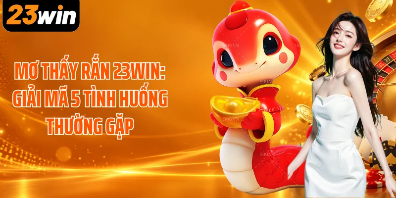 Mơ Thấy Rắn 23WIN: Giải Mã 5 Tình Huống Thường Gặp