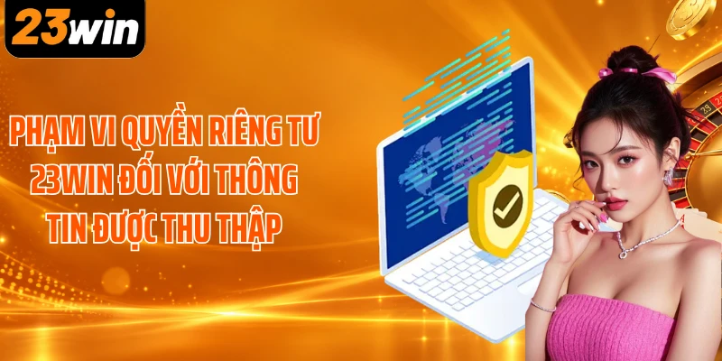 Phạm vi quyền riêng tư 23WIN đối với thông tin được thu thập