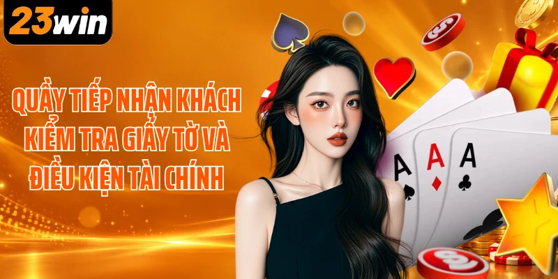Quầy tiếp nhận khách kiểm tra giấy tờ và điều kiện tài chính