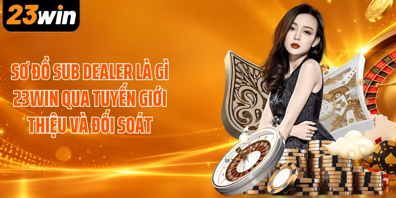 Sơ đồ Sub Dealer là gì 23WIN qua tuyến giới thiệu và đối soát