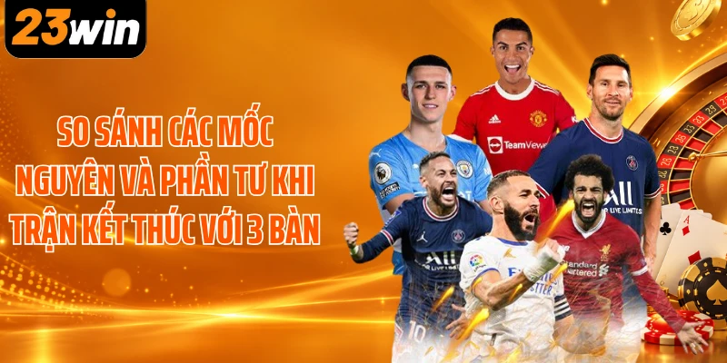 So sánh các mốc nguyên và phần tư khi trận kết thúc với 3 bàn