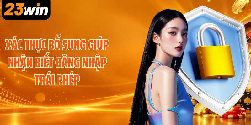 Xác thực bổ sung giúp nhận biết đăng nhập trái phép