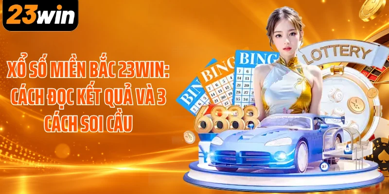 Xổ Số Miền Bắc 23WIN: Cách Đọc Kết Quả Và 3 Cách Soi Cầu